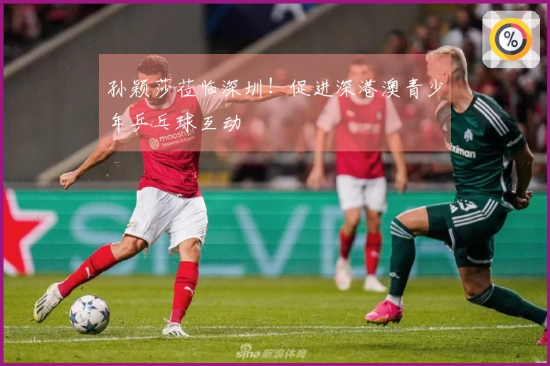 孙颖莎莅临深圳!促进深港澳青少年乒乓球互动